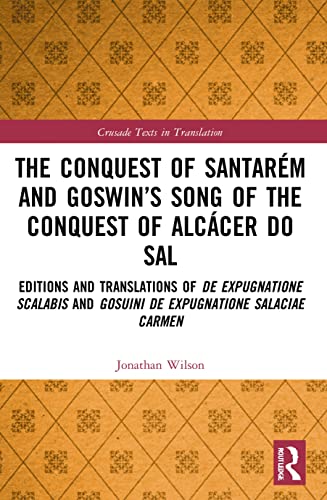 The Conquest of Santarém and Goswin’s Song of the Conquest of Alcácer do Sal: Editions and Translations of De Expugnatione Scalabis and Gosuini De ... Carmen (Crusade Texts in Translation) von Routledge