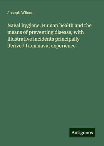 Naval hygiene. Human health and the means of preventing disease, with illustrative incidents principally derived from naval experience von Antigonos Verlag