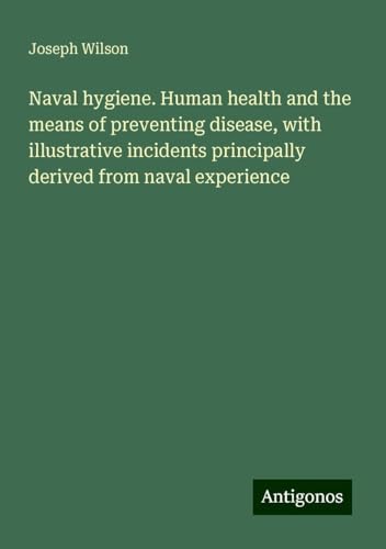 Naval hygiene. Human health and the means of preventing disease, with illustrative incidents principally derived from naval experience von Antigonos Verlag