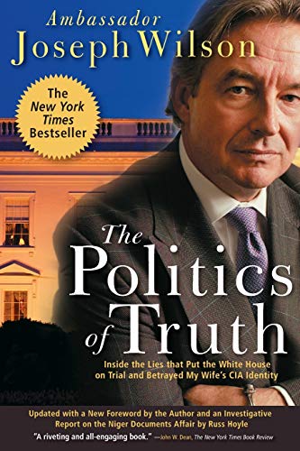The Politics of Truth: Inside the Lies That Put the White House on Trial and Betrayed My Wife's CIA Identity The Politics of Truth: Inside the Lies That Put the White House on Trial and Betrayed My Wife's CIA Identity