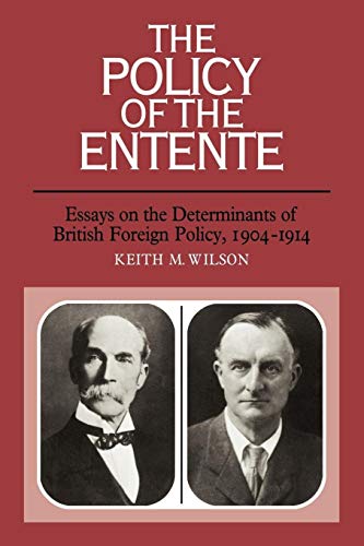 The Policy of the Entente: Essays on the Determinants of British Foreign Policy, 1904-1914 The Policy of the Entente: Essays on the Determinants of British Foreign Policy, 1904-1914