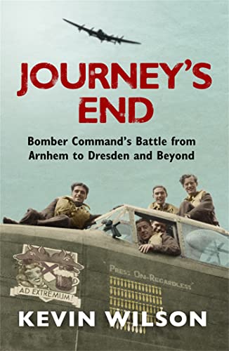 Journey's End: Bomber Command's Battle from Arnhem to Dresden and Beyond: Bomber Command's Battle from Arnheim to Dresden and Beyond