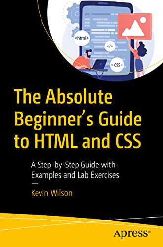 The Absolute Beginner's Guide to HTML and CSS: A Step-by-Step Guide with Examples and Lab Exercises von Apress
