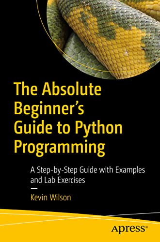 The Absolute Beginner's Guide to Python Programming: A Step-by-Step Guide with Examples and Lab Exercises The Absolute Beginner's Guide to Python Programming: A Step-by-Step Guide with Examples and Lab Exercises