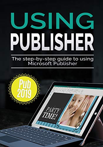 Using Publisher 2019: The Step-by-step Guide to Using Microsoft Publisher 2019 (Using Microsoft Office, Band 4)