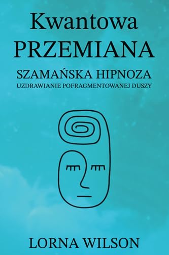 Kwantowa Przemiana: Szamańska Hipnoza - Uzdrawianie Pofragmentowanej Duszy von Michael Terence Publishing