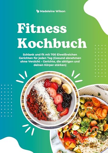 Fitness Kochbuch: Schlank und fit mit 700 Eiweißreichen Gerichten für jeden Tag (Gesund abnehmen ohne Verzicht ¿ Gerichte, die sättigen und deinen Körper stärken) von tredition