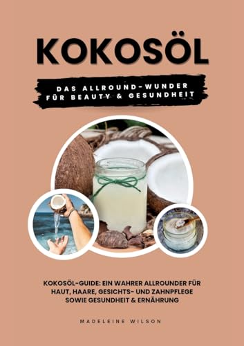 Kokosöl: Das Allround-Wunder für Beauty und Gesundheit (Kokosöl-Guide: Ein wahrer Allrounder für Haut, Haare, Gesichts- und Zahnpflege sowie Gesundheit & Ernährung) von tredition