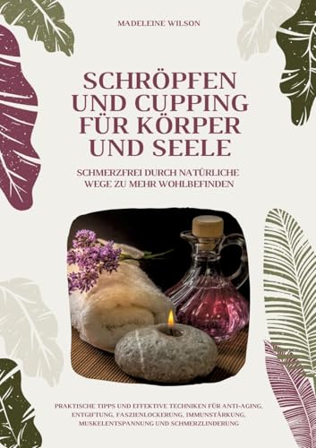 Schröpfen und Cupping für Körper und Seele: Schmerzfrei durch natürliche Wege zu mehr Wohlbefinden: Praktische Tipps und effektive Techniken für ... Muskelentspannung und Schmerzlinderung