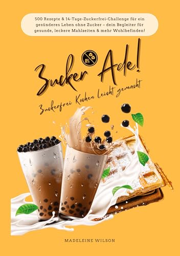 Zucker Ade! Zuckerfrei Kochen leicht gemacht: 500 Rezepte & 14-Tage-Zuckerfrei-Challenge für ein gesünderes Leben ohne Zucker – dein Begleiter für gesunde, leckere Mahlzeiten und mehr Wohlbefinden! von tredition