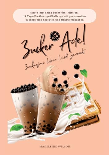 Zuckerfrei leben leicht gemacht: Zucker Ade! (Starte jetzt deine Zuckerfrei-Mission: 14 Tage-Ernährungs-Challenge mit genussvollen zuckerfreien Rezepten und Nährwertangaben) von tredition