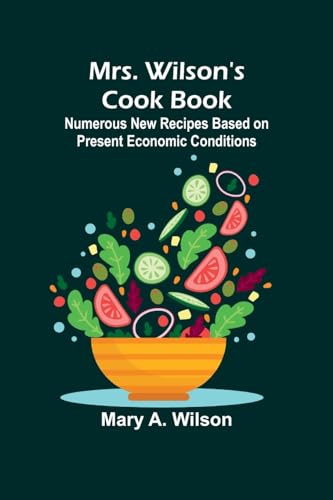 Mrs. Wilson's Cook Book; Numerous New Recipes Based on Present Economic Conditions von Alpha Edition