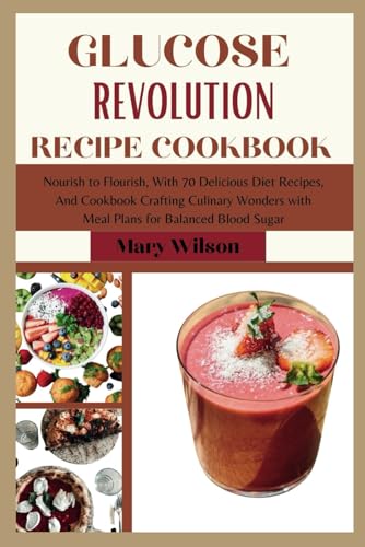 GLUCOSE REVOLUTION RECIPE COOKBOOK: Nourish to Flourish, With 70 Delicious Diet Recipes, And Cookbook Crafting Culinary Wonders with Meal Plans for Balanced Blood Sugar von Independently published