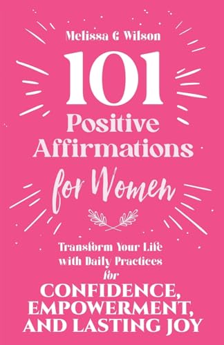 101 Positive Affirmations for Women: Transform Your Life With Daily Practices for Confidence, Empowerment, and Lasting Joy von Networlding Publishing
