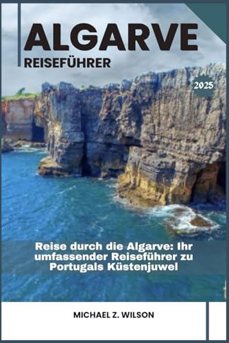 ALGARVE REISEFÜHRER: Reise durch die Algarve: Ihr umfassender Reiseführer zu Portugals Küstenjuwel ALGARVE REISEFÜHRER: Reise durch die Algarve: Ihr umfassender Reiseführer zu Portugals Küstenjuwel von Independently published