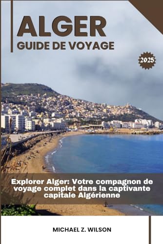 ALGER GUIDE DE VOYAGE: Explorer Alger: Votre compagnon de voyage complet dans la captivante capitale Algérienne ALGER GUIDE DE VOYAGE: Explorer Alger: Votre compagnon de voyage complet dans la captivante capitale Algérienne von Independently published