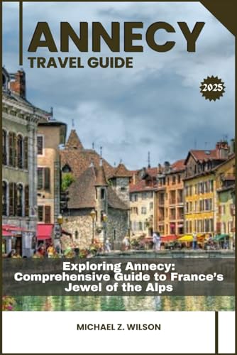 ANNECY TRAVEL GUIDE: Exploring Annecy: Comprehensive Guide to France’s Jewel of the Alps ANNECY TRAVEL GUIDE: Exploring Annecy: Comprehensive Guide to France’s Jewel of the Alps von Independently published
