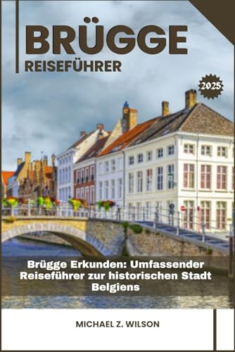 BRÜGGE REISEFÜHRER: Brügge Erkunden: Umfassender Reiseführer zur historischen Stadt Belgiens BRÜGGE REISEFÜHRER: Brügge Erkunden: Umfassender Reiseführer zur historischen Stadt Belgiens von Independently published