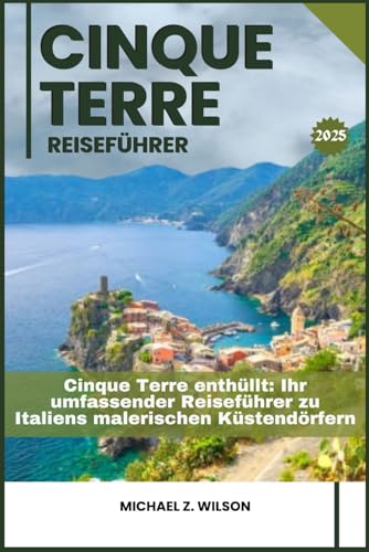 CINQUE TERRE REISEFÜHRER: Cinque Terre enthüllt: Ihr umfassender Reiseführer zu Italiens malerischen Küstendörfern CINQUE TERRE REISEFÜHRER: Cinque Terre enthüllt: Ihr umfassender Reiseführer zu Italiens malerischen Küstendörfern von Independently published