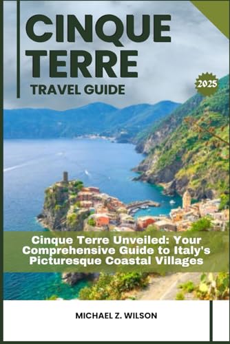 CINQUE TERRE TRAVEL GUIDE: Cinque Terre Unveiled: Your Comprehensive Guide to Italy's Picturesque Coastal Villages CINQUE TERRE TRAVEL GUIDE: Cinque Terre Unveiled: Your Comprehensive Guide to Italy's Picturesque Coastal Villages