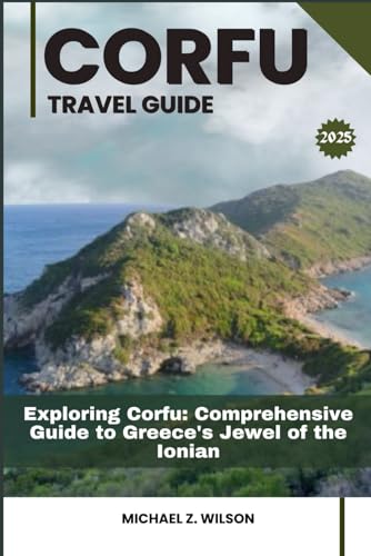 CORFU TRAVEL GUIDE: Exploring Corfu: Comprehensive Guide to Greece's Jewel of the Ionian CORFU TRAVEL GUIDE: Exploring Corfu: Comprehensive Guide to Greece's Jewel of the Ionian