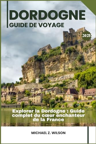DORDOGNE GUIDE DE VOYAGE: Explorer la Dordogne : Guide complet du cœur enchanteur de la France DORDOGNE GUIDE DE VOYAGE: Explorer la Dordogne : Guide complet du cœur enchanteur de la France von Independently published