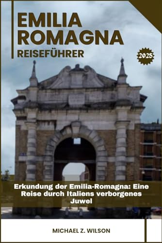 EMILIA ROMAGNA REISEFÜHRER: Erkundung der Emilia-Romagna: Eine Reise durch Italiens verborgenes Juwel von Independently published