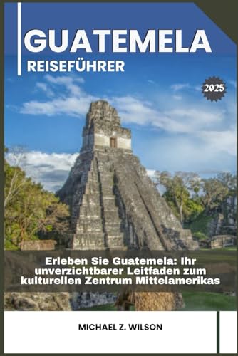 GUATEMELA REISEFÜHRER: Erleben Sie Guatemela: Ihr unverzichtbarer Leitfaden zum kulturellen Zentrum Mittelamerikas GUATEMELA REISEFÜHRER: Erleben Sie Guatemela: Ihr unverzichtbarer Leitfaden zum kulturellen Zentrum Mittelamerikas von Independently published