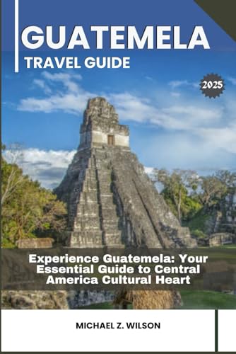 GUATEMELA TRAVEL GUIDE: Experience Guatemela: Your Essential Guide to Central America Cultural Heart GUATEMELA TRAVEL GUIDE: Experience Guatemela: Your Essential Guide to Central America Cultural Heart von Independently published