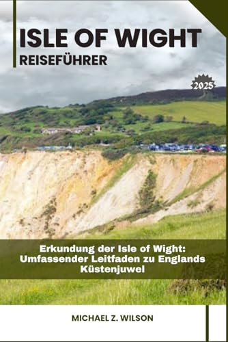 ISLE OF WIGHT REISEFÜHRER: Erkundung der Isle of Wight: Umfassender Leitfaden zu Englands Küstenjuwel ISLE OF WIGHT REISEFÜHRER: Erkundung der Isle of Wight: Umfassender Leitfaden zu Englands Küstenjuwel von Independently published