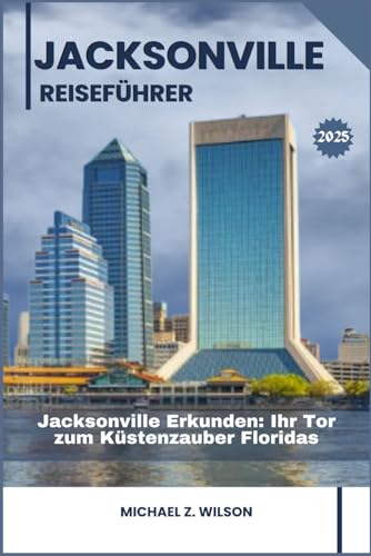 JACKSONVILLE REISEFÜHRER: Jacksonville Erkunden: Ihr Tor zum Küstenzauber Floridas JACKSONVILLE REISEFÜHRER: Jacksonville Erkunden: Ihr Tor zum Küstenzauber Floridas von Independently published