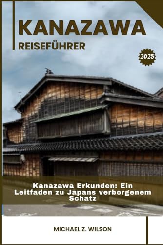 KANAZAWA REISEFÜHRER: Kanazawa Erkunden: Ein Leitfaden zu Japans verborgenem Schatz KANAZAWA REISEFÜHRER: Kanazawa Erkunden: Ein Leitfaden zu Japans verborgenem Schatz von Independently published