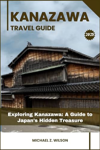 KANAZAWA TRAVEL GUIDE: Exploring Kanazawa: A Guide to Japan's Hidden Treasure KANAZAWA TRAVEL GUIDE: Exploring Kanazawa: A Guide to Japan's Hidden Treasure von Independently published