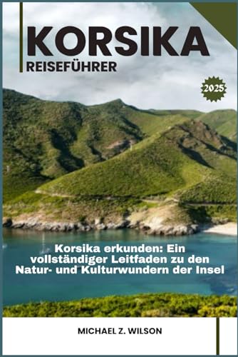 KORSIKA REISEFÜHRER: Korsika erkunden: Ein vollständiger Leitfaden zu den Natur- und Kulturwundern der Insel KORSIKA REISEFÜHRER: Korsika erkunden: Ein vollständiger Leitfaden zu den Natur- und Kulturwundern der Insel von Independently published