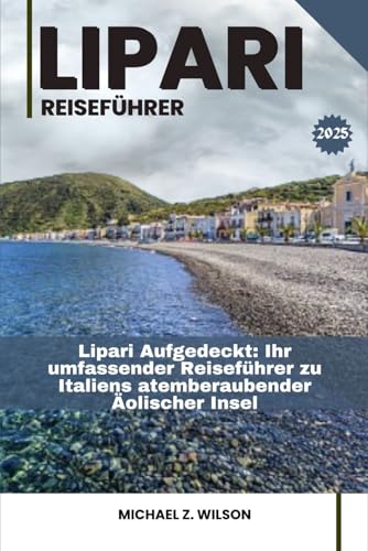 LIPARI REISEFÜHRER: Lipari Aufgedeckt: Ihr umfassender Reiseführer zu Italiens atemberaubender Äolischer Insel LIPARI REISEFÜHRER: Lipari Aufgedeckt: Ihr umfassender Reiseführer zu Italiens atemberaubender Äolischer Insel von Independently published