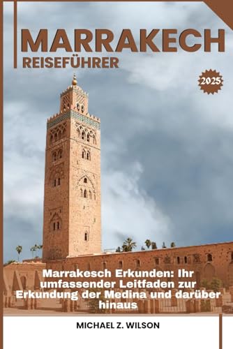 MARRAKESCH REISEFÜHRER: Marrakesch Erkunden: Ihr umfassender Leitfaden zur Erkundung der Medina und darüber hinaus MARRAKESCH REISEFÜHRER: Marrakesch Erkunden: Ihr umfassender Leitfaden zur Erkundung der Medina und darüber hinaus von Independently published