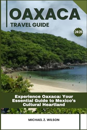 OAXACA TRAVEL GUIDE: Experience Oaxaca: Your Essential Guide to Mexico’s Cultural Heartland OAXACA TRAVEL GUIDE: Experience Oaxaca: Your Essential Guide to Mexico’s Cultural Heartland von Independently published