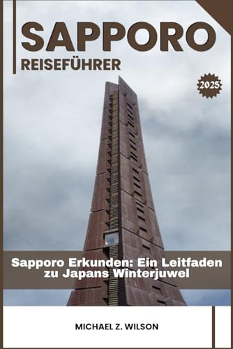 SAPPORO REISEFÜHRER: Sapporo Erkunden: Ein Leitfaden zu Japans Winterjuwel SAPPORO REISEFÜHRER: Sapporo Erkunden: Ein Leitfaden zu Japans Winterjuwel von Independently published