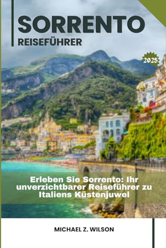 SORRENTO REISEFÜHRER: Erleben Sie Sorrent: Ihr unverzichtbarer Reiseführer zu Italiens Küstenjuwel SORRENTO REISEFÜHRER: Erleben Sie Sorrent: Ihr unverzichtbarer Reiseführer zu Italiens Küstenjuwel von Independently published
