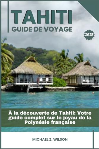 TAHITI GUIDE DE VOYAGE: À la découverte de Tahiti: Votre guide complet sur le joyau de la Polynésie française TAHITI GUIDE DE VOYAGE: À la découverte de Tahiti: Votre guide complet sur le joyau de la Polynésie française von Independently published