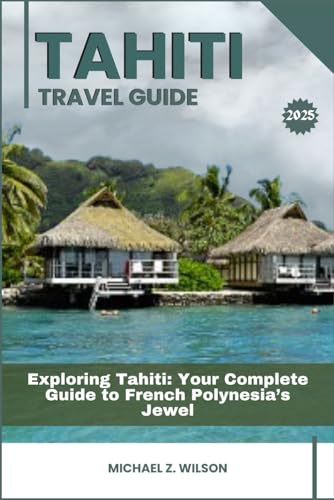 TAHITI TRAVEL GUIDE: Exploring Tahiti: Your Complete Guide to French Polynesia’s Jewel TAHITI TRAVEL GUIDE: Exploring Tahiti: Your Complete Guide to French Polynesia’s Jewel von Independently published