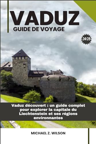 VADUZ GUIDE DE VOYAGE: Vaduz découvert : Un guide Complet pour Explorer la Capitale du Liechtenstein et ses Régions Environnantes VADUZ GUIDE DE VOYAGE: Vaduz découvert : Un guide Complet pour Explorer la Capitale du Liechtenstein et ses Régions Environnantes