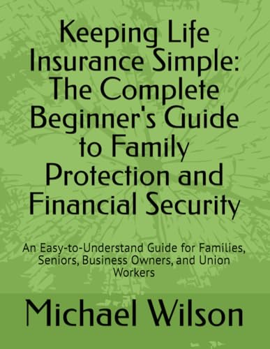 Keeping Life Insurance Simple: The Complete Beginner's Guide to Family Protection and Financial Security: An Easy-to-Understand Guide for Families, Seniors, Business Owners, and Union Workers von Independently published