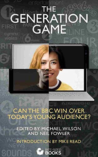 The Generation Game: Can the BBC win over today's young audience? (Bite-Sized Public Affairs Books BBC Series, Band 2)