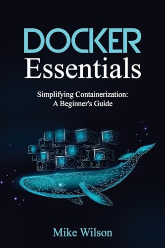Docker Essentials: Simplifying Containerization: A Beginner's Guide von Mike Wilson