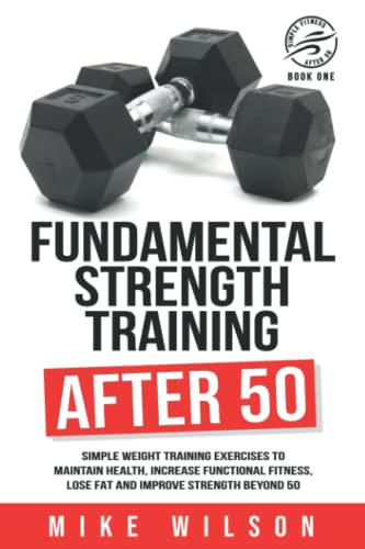 Fundamental Strength Training After 50: Simple weight training exercises to maintain health, increase functional fitness, lose fat and improve strength beyond 50. (Simple Fitness After 50: Book One) von Independently published