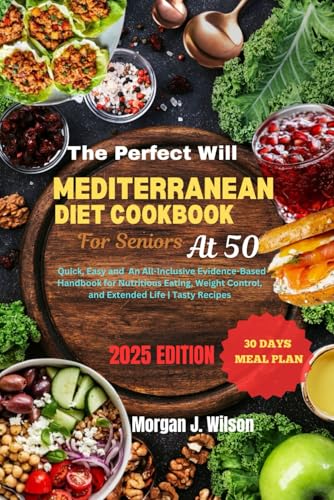 THE PERFECT WILL MEDITERRANEAN DIET COOKBOOK FOR SENIORS AT 50: Quick, Easy and An All-Inclusive Evidence-Based Handbook for Nutritious Eating, Weight Control, and Extended Life | Tasty Recipes