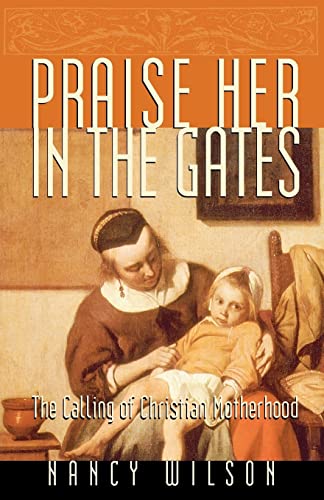 Praise Her in the Gates: The Calling of Christian Motherhood: The Calling of Christian Motherhood