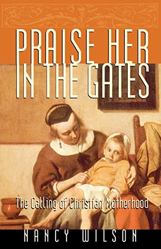 Praise Her in the Gates: The Calling of Christian Motherhood: The Calling of Christian Motherhood von Canon Press