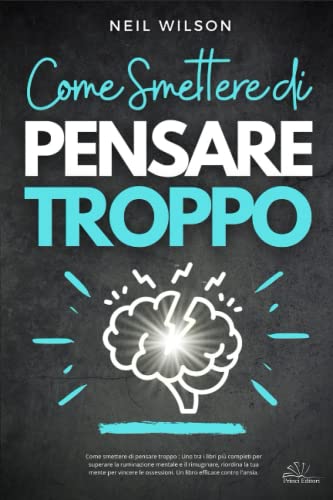 Come smettere di pensare troppo : Uno tra i libri più completi per superare la ruminazione mentale e il rimuginare, riordina la tua mente per vincere le ossessioni. Un libro efficace contro l'ansia. von Independently published